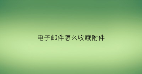 电子邮件怎么收藏附件