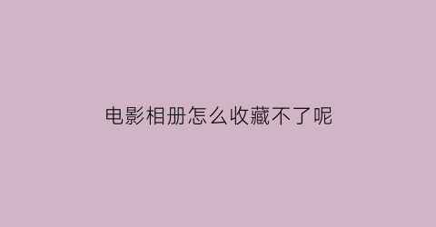 电影相册怎么收藏不了呢