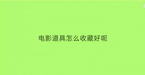 电影道具怎么收藏好呢