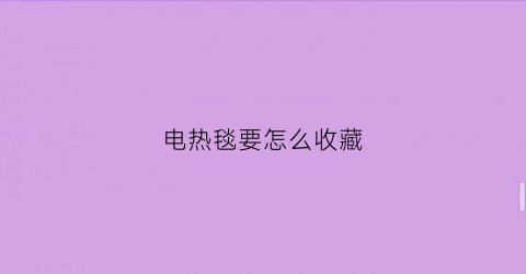 电热毯要怎么收藏