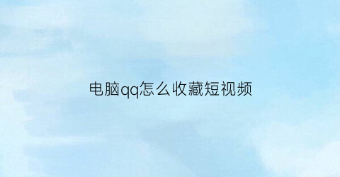 电脑qq怎么收藏短视频