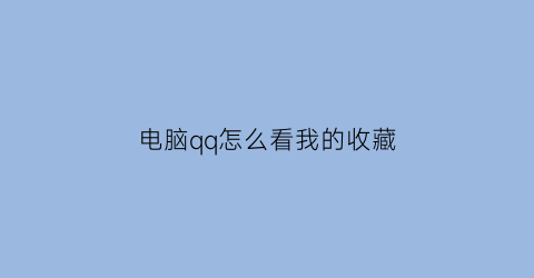 电脑qq怎么看我的收藏