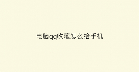 电脑qq收藏怎么给手机