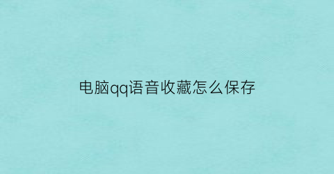 电脑qq语音收藏怎么保存