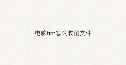 电脑tim怎么收藏文件