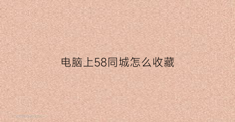 电脑上58同城怎么收藏