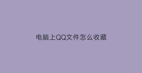 电脑上QQ文件怎么收藏