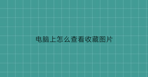 电脑上怎么查看收藏图片