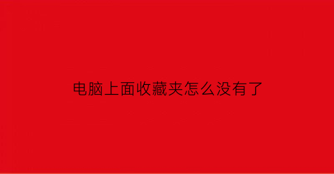 电脑上面收藏夹怎么没有了