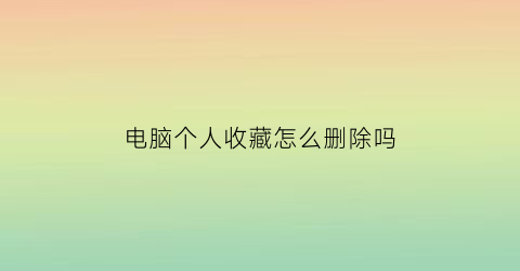 电脑个人收藏怎么删除吗