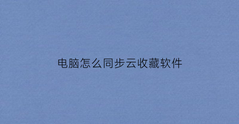 电脑怎么同步云收藏软件