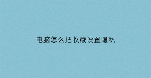 电脑怎么把收藏设置隐私