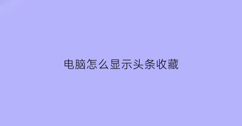 电脑怎么显示头条收藏