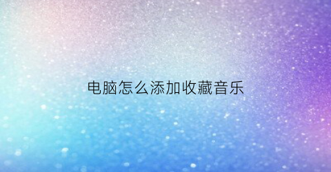 电脑怎么添加收藏音乐