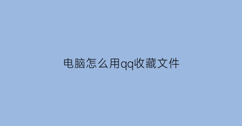 电脑怎么用qq收藏文件