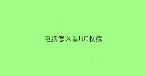 电脑怎么看UC收藏