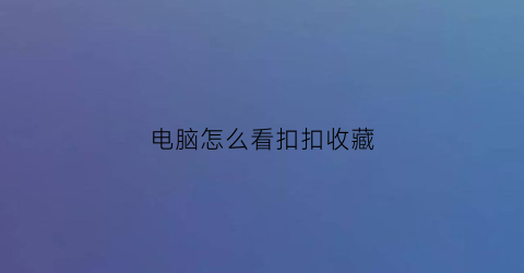 电脑怎么看扣扣收藏