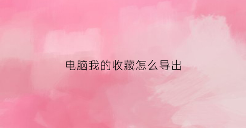 电脑我的收藏怎么导出