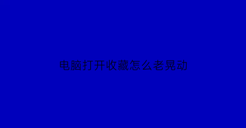 电脑打开收藏怎么老晃动