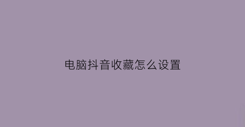 电脑抖音收藏怎么设置