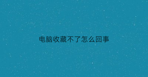 电脑收藏不了怎么回事