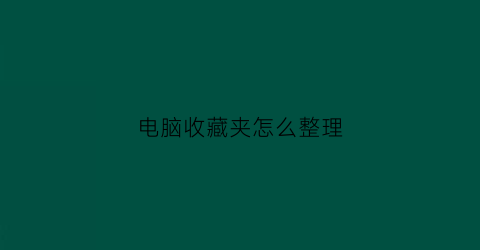 电脑收藏夹怎么整理