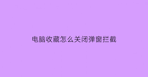 电脑收藏怎么关闭弹窗拦截