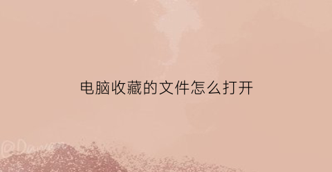 电脑收藏的文件怎么打开