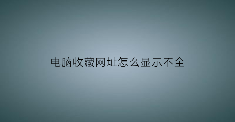 电脑收藏网址怎么显示不全