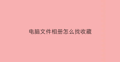 电脑文件相册怎么找收藏