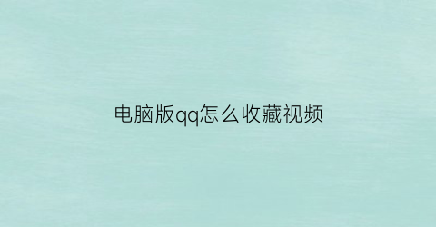 电脑版qq怎么收藏视频