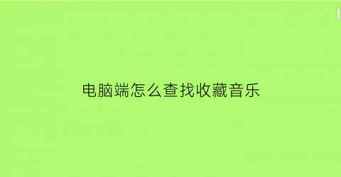 电脑端怎么查找收藏音乐