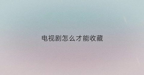 电视剧怎么才能收藏