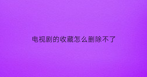 电视剧的收藏怎么删除不了