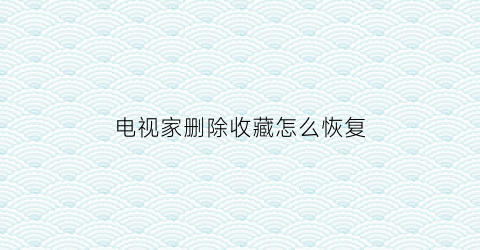 电视家删除收藏怎么恢复