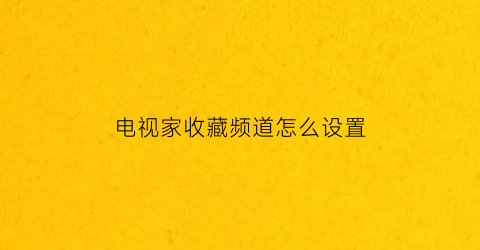 电视家收藏频道怎么设置