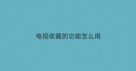 电视收藏的功能怎么用