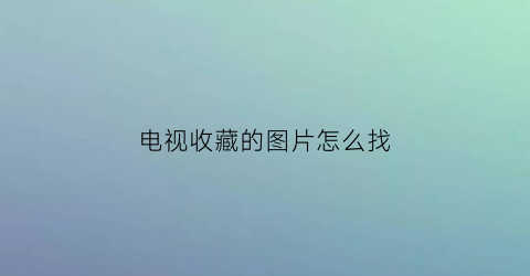 电视收藏的图片怎么找