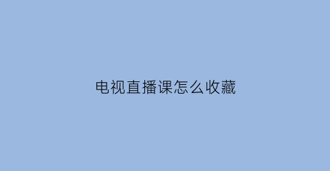 电视直播课怎么收藏