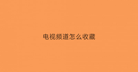 电视频道怎么收藏