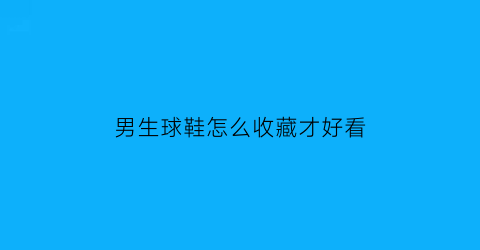 男生球鞋怎么收藏才好看