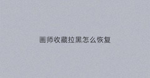 画师收藏拉黑怎么恢复