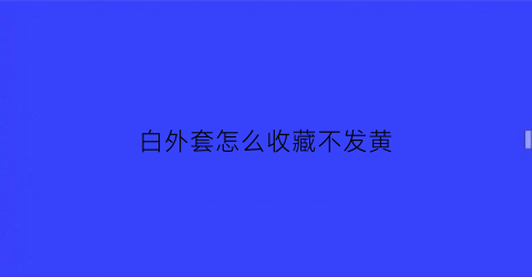 白外套怎么收藏不发黄