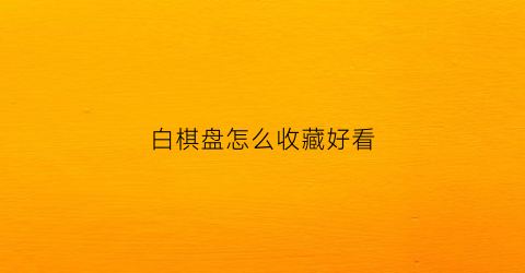 白棋盘怎么收藏好看