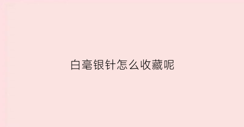 白毫银针怎么收藏呢