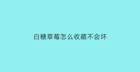 白糖草莓怎么收藏不会坏