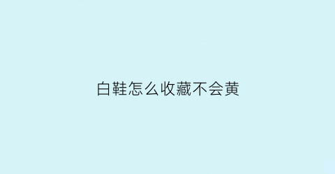 白鞋怎么收藏不会黄