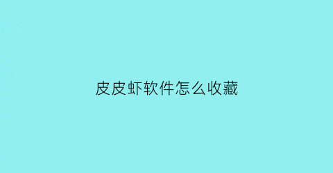 皮皮虾软件怎么收藏