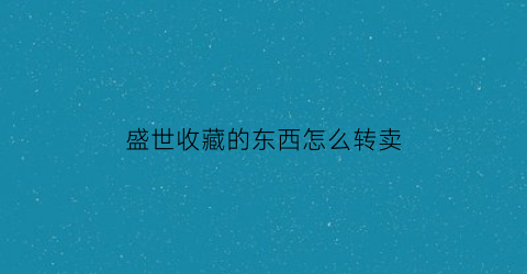 盛世收藏的东西怎么转卖