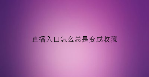 直播入口怎么总是变成收藏